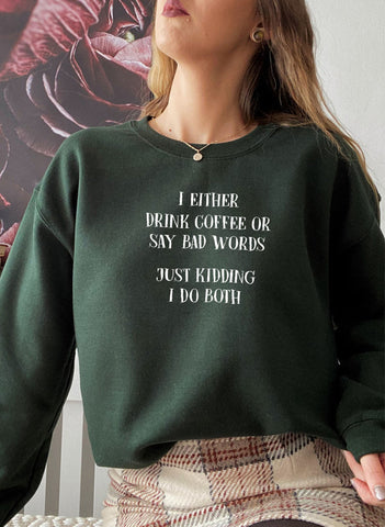 I Either Drink Coffee or I Say Bad Words Just Kidding I Do Both Sweat Shirt